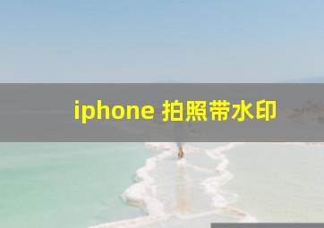 iphone 拍照带水印